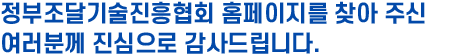 정부조달기술진흥협회 홈페이지를 찾아 주신 여러분께 진심으로 감사드립니다.